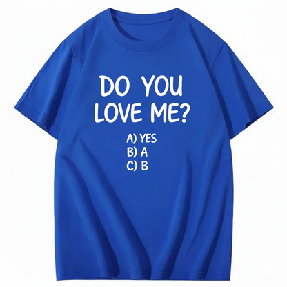 DO YOU LOVE ME? T - SHIRT (FRONT PRINT)