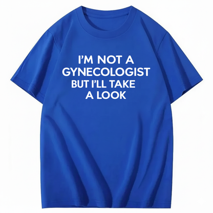 I'M NOT A GYNECOLOGIST BUT I'LL TAKE A LOOK T - SHIRT (FRONT PRINT)