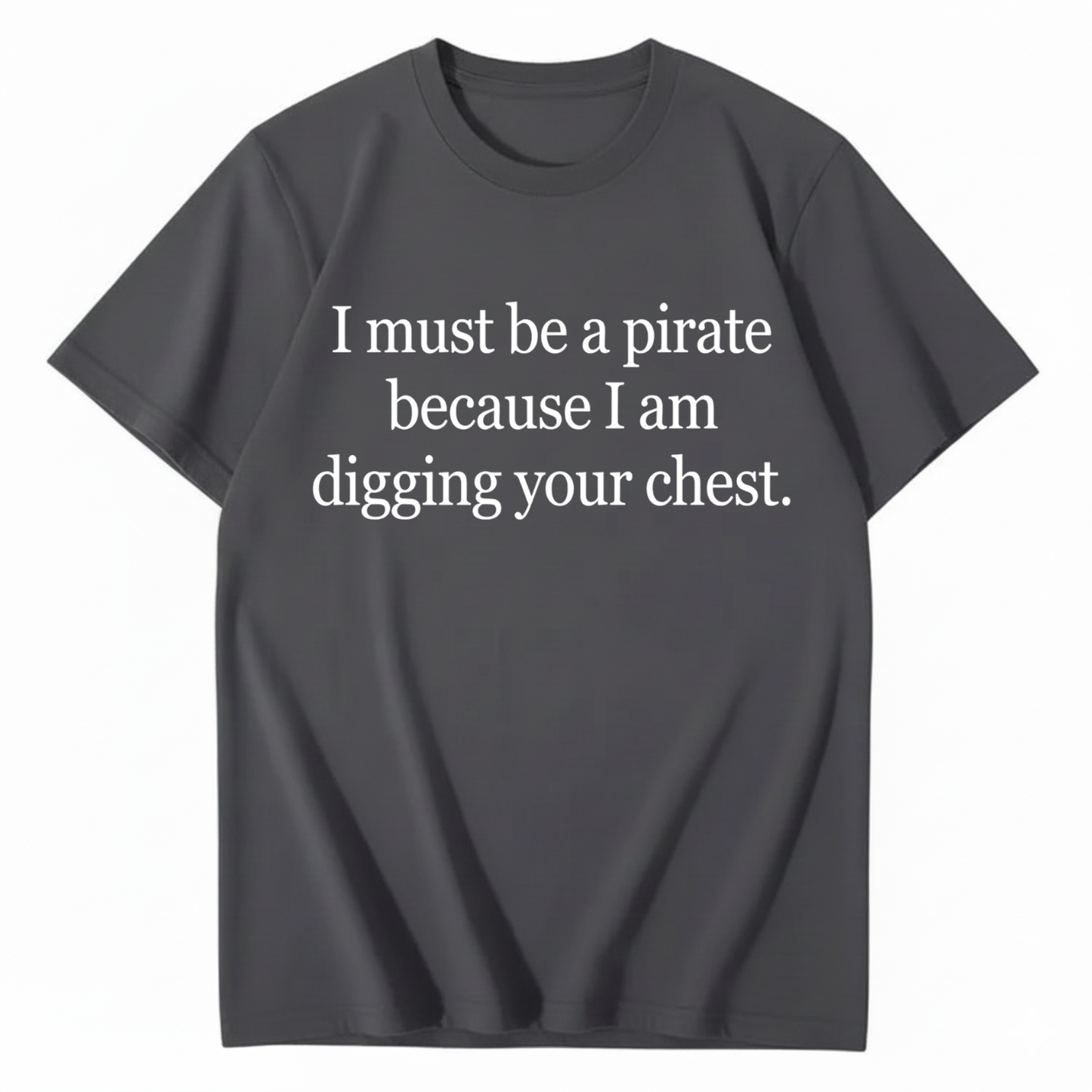 I MUST BE A PIRATE BECAUSE I AM DIGGING YOUR CHEST T - SHIRT (FRONT PRINT)