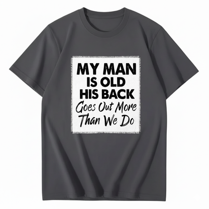 MY MAN IS OLD HIS BACK GOES OUT MORE THAN WE DO T - SHIRT (FRONT PRINT)