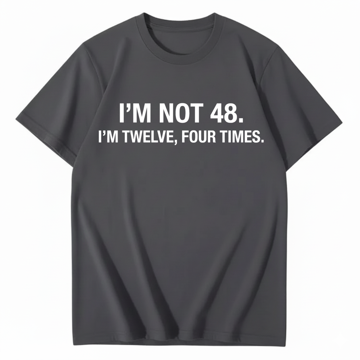 I’M NOT 48. I’M TWELVE, FOUR TIMES T - SHIRT (FRONT PRINT)