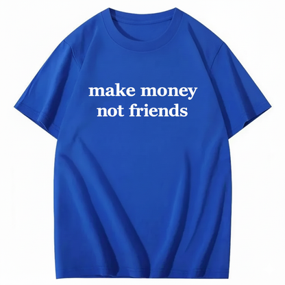 MAKE MONEY NOT FRIENDS T - SHIRT (FRONT PRINT)