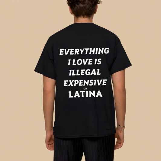 EVERYTHING I LOVE IS ILLEGAL EXPENSIVE OR LATINA T- SHIRT