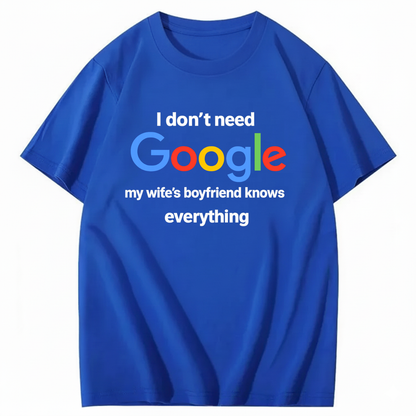 I DON'T NEED GOOGLE My Wife's Boyfriend Knows Everything T - SHIRT (FRONT PRINT)