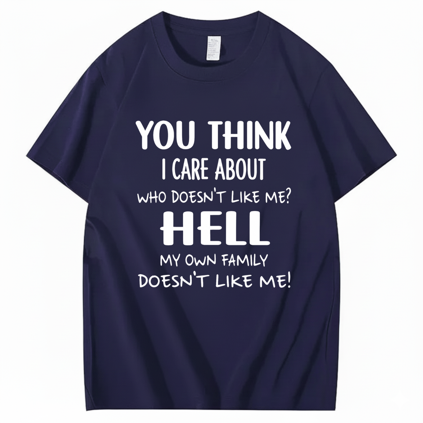 YOU THINK I CARE ABOUT WHO DOESN’T LIKE ME? HELL MY OWN FAMILY DOESN’T LIKE ME! T - SHIRT (FRONT PRINT)