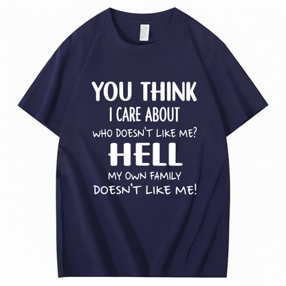 YOU THINK I CARE ABOUT WHO DOESN’T LIKE ME? HELL MY OWN FAMILY DOESN’T LIKE ME! T - SHIRT (FRONT PRINT)