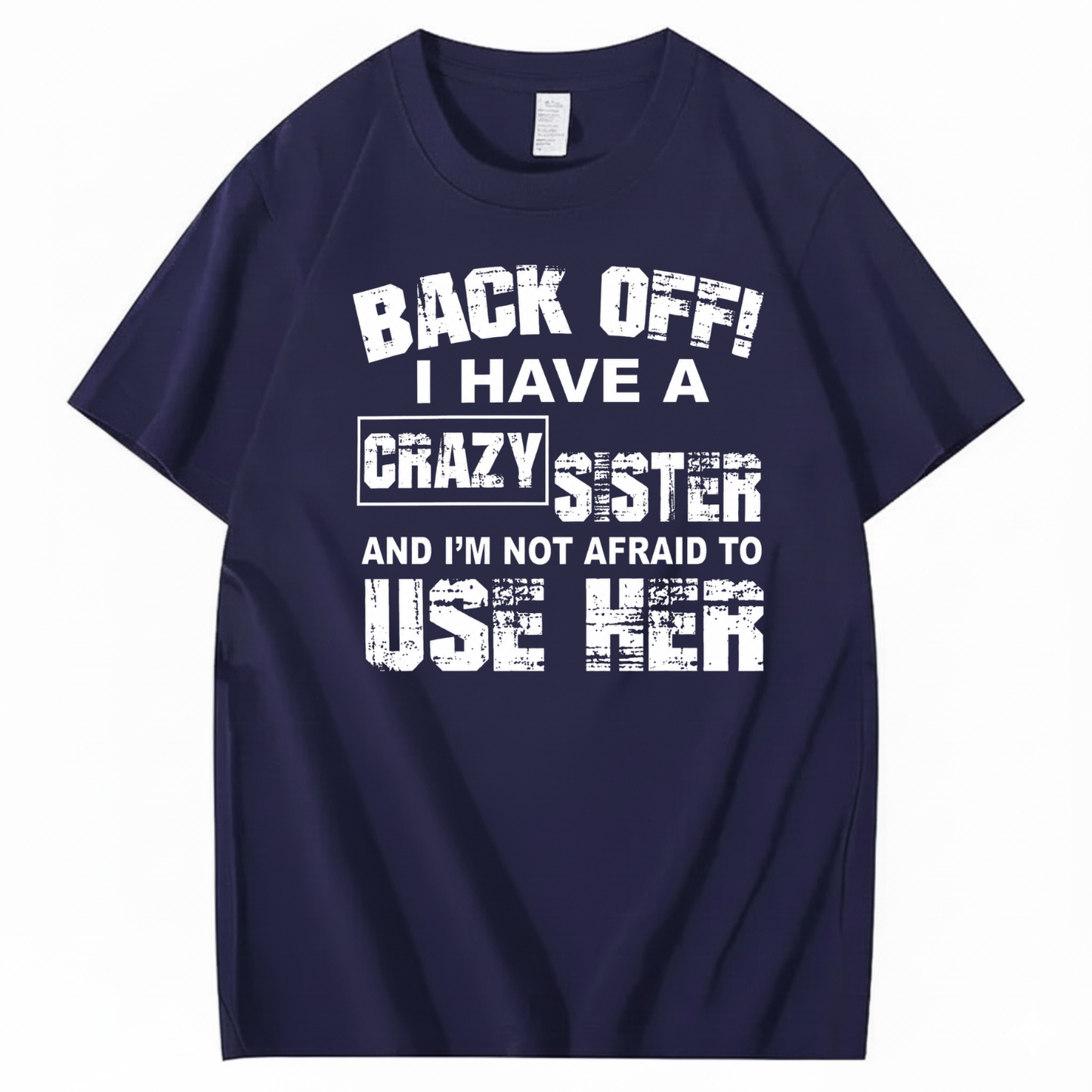 BACK OFF! I HAVE A CRAZY SISTER AND I’M NOT AFRAID TO USE HER T - SHIRT (FRONT PRINT)