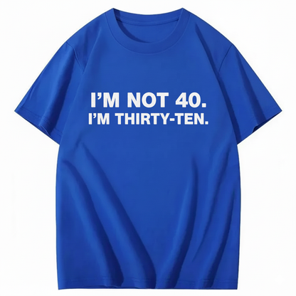 I' NOT 40, I'M THIRTY - TEN T - SHIRT (FRONT PRINT)
