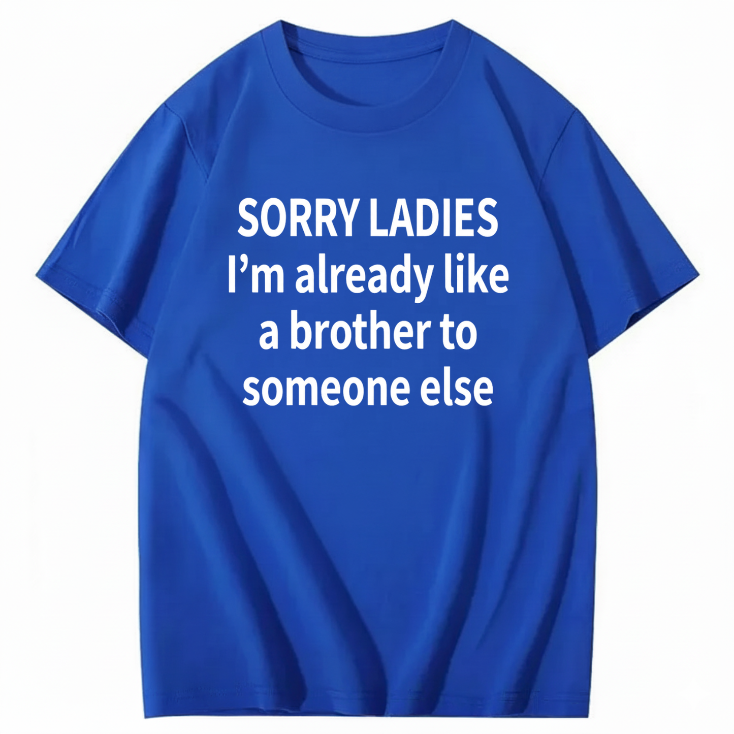 SORRY LADIES I’M ALREADY LIKE A BROTHER TO SOMEONE ELSE T - SHIRT (FRONT PRINT)