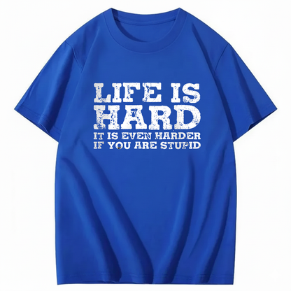 LIFE IS HARD IT IS EVEN HARDER IF YOU ARE STUPID T - SHIRT (FRONT PRINT)
