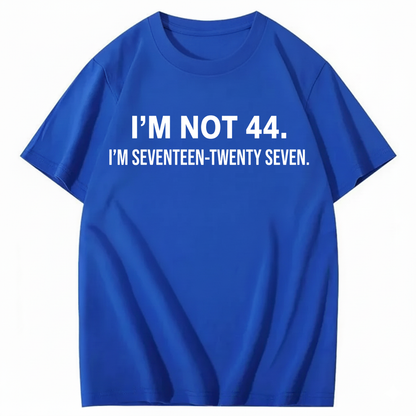 I’M NOT 44. I’M SEVENTEEN-TWENTY SEVEN T - SHIRT (FRONT PRINT)