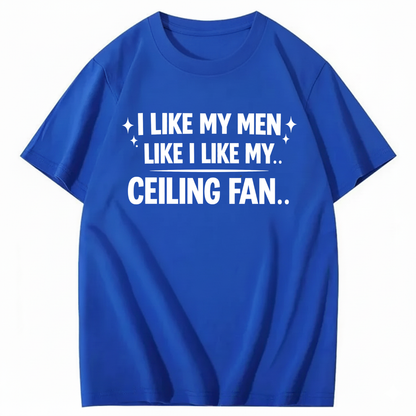 I LIKE MY MEN LIKE I LIKE MY.. CEILING FAN.. T - SHIRT (FRONT PRINT)