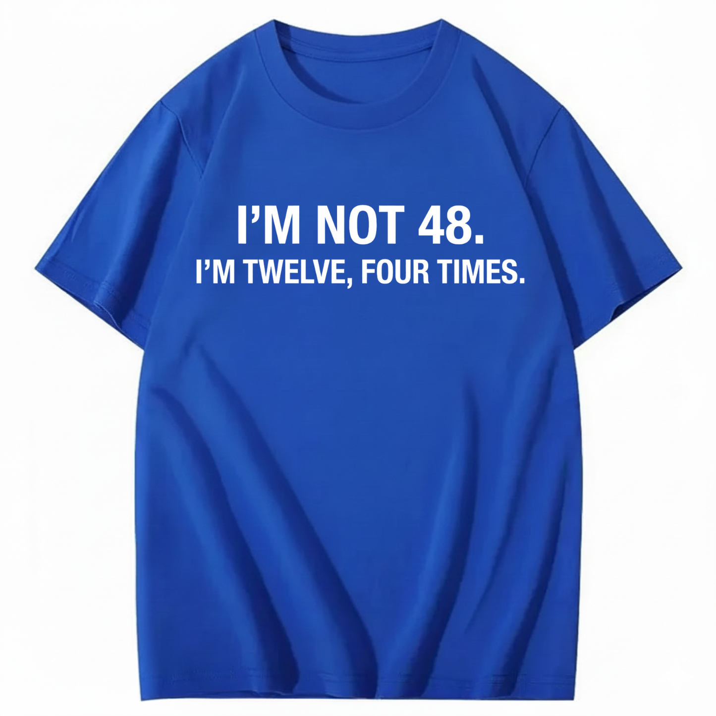 I’M NOT 48. I’M TWELVE, FOUR TIMES T - SHIRT (FRONT PRINT)