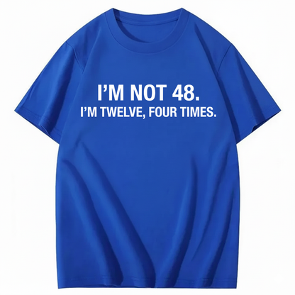 I’M NOT 48. I’M TWELVE, FOUR TIMES T - SHIRT (FRONT PRINT)