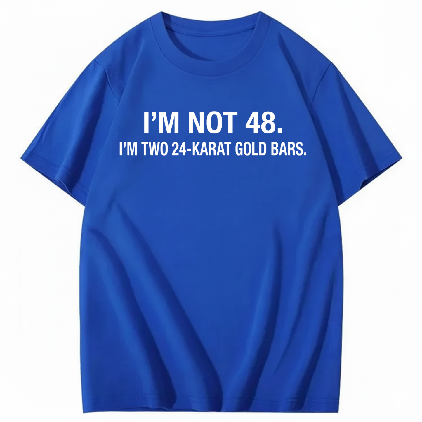 I’M NOT 48. I’M TWO 24-KARAT GOLD BARS T - SHIRT (FRONT PRINT)