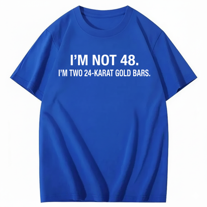 I’M NOT 48. I’M TWO 24-KARAT GOLD BARS T - SHIRT (FRONT PRINT)