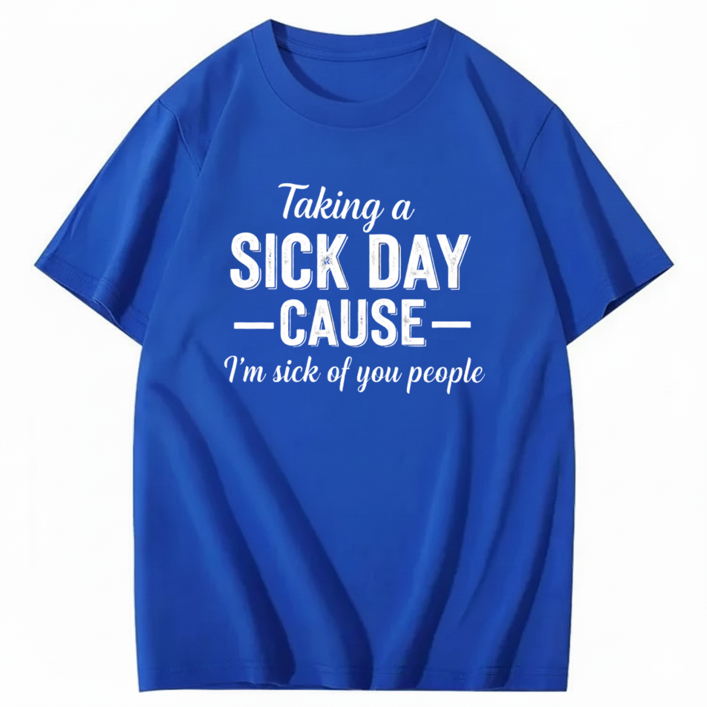 TAKING A SICK DAY — CAUSE — I’m sick of you people T - SHIRT (FRONT PRINT)