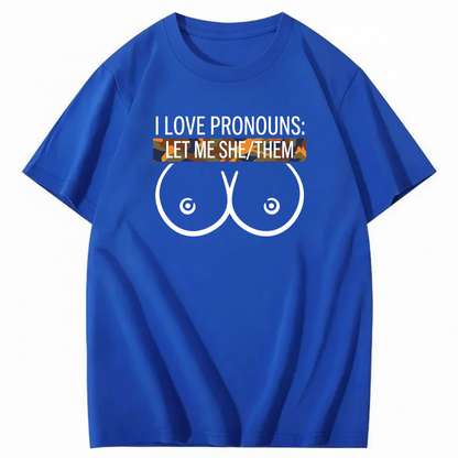I LOVE PRONOUNS: LET ME SHE/THEM T - SHIRT (FRONT PRINT)