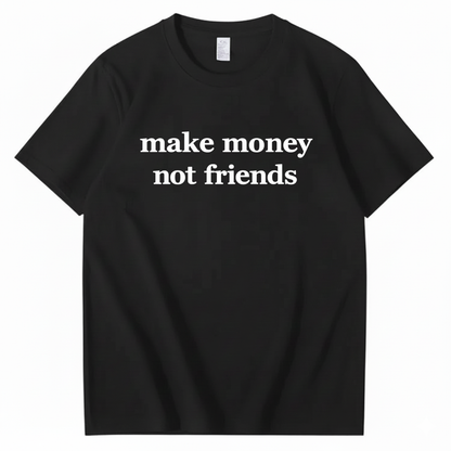 MAKE MONEY NOT FRIENDS T - SHIRT (FRONT PRINT)