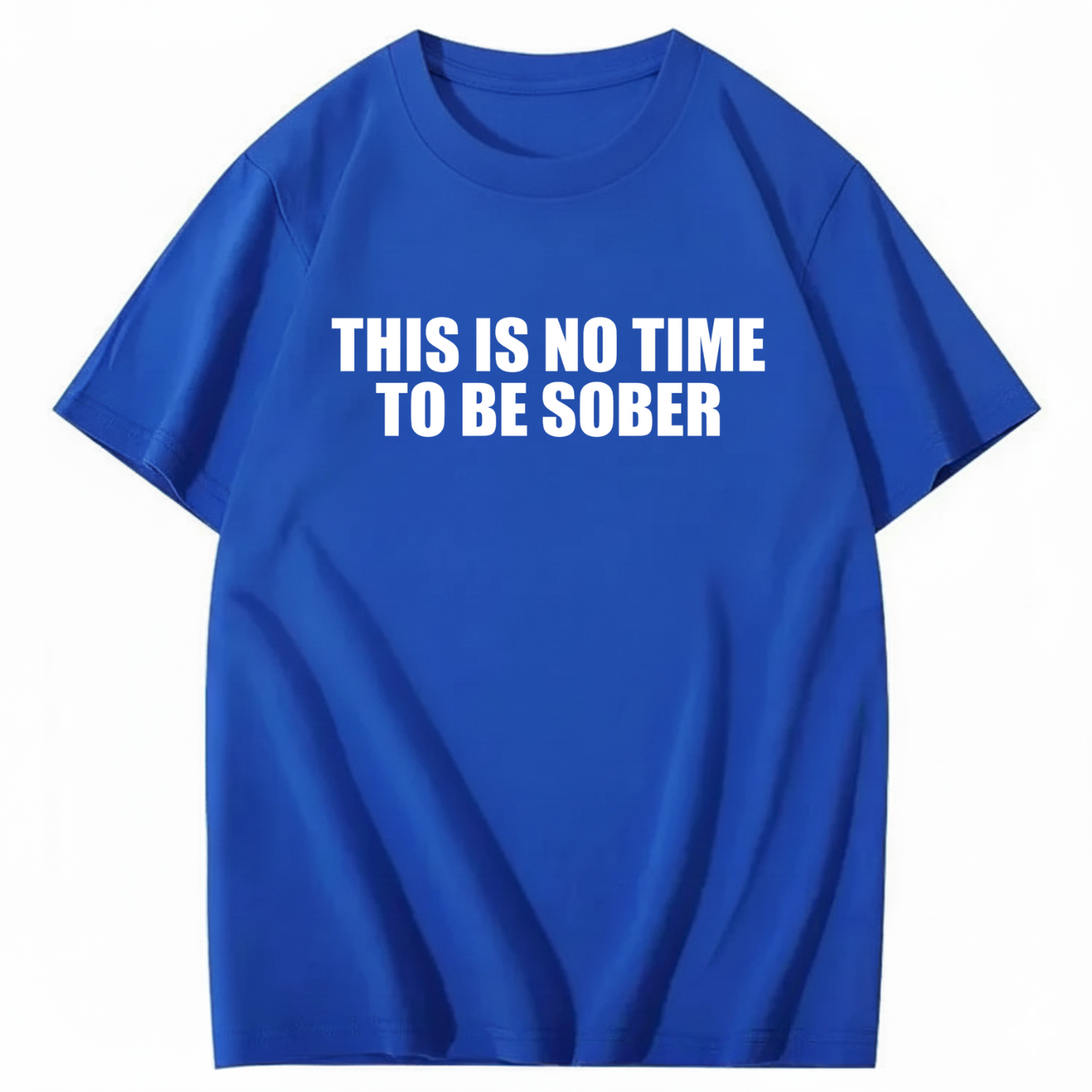 THIS IS NO TIME TO BE SOBER T - SHIRT (FRONT PRINT)