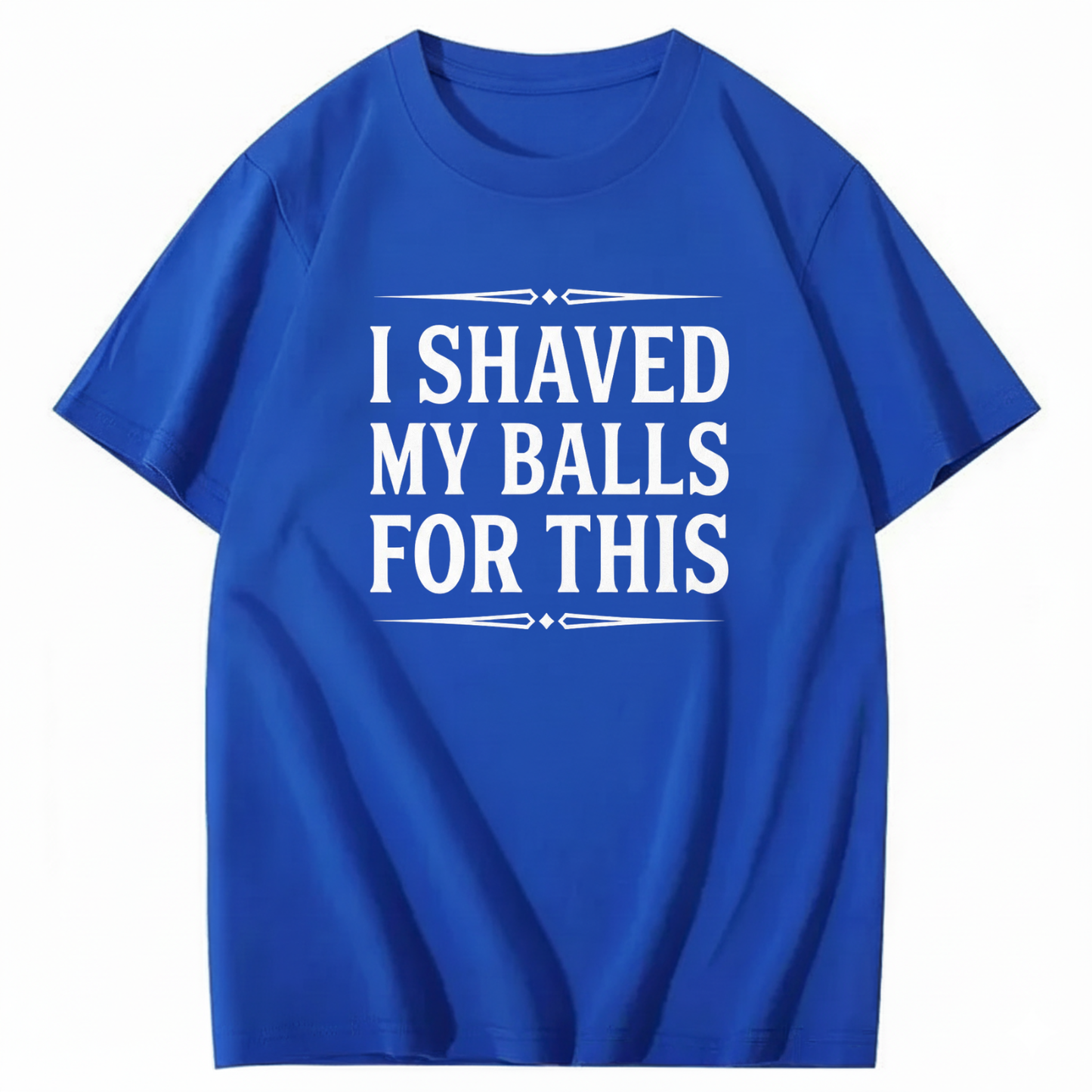 I SHAVED MY BALLS FOR THIS T - SHIRT (FRONT PRINT)