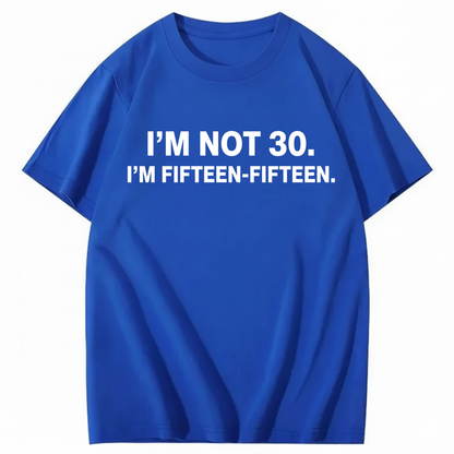 I'M NOT 30,I'M FIFTEEN - FIFTEEN T - SHIRT (FRONT PRINT)