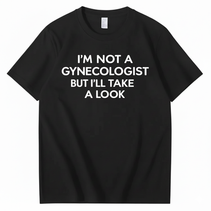 I'M NOT A GYNECOLOGIST BUT I'LL TAKE A LOOK T - SHIRT (FRONT PRINT)