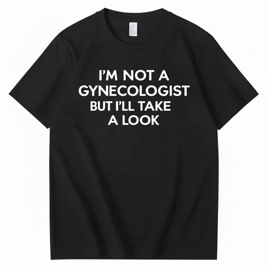 I'M NOT A GYNECOLOGIST BUT I'LL TAKE A LOOK T - SHIRT (FRONT PRINT)