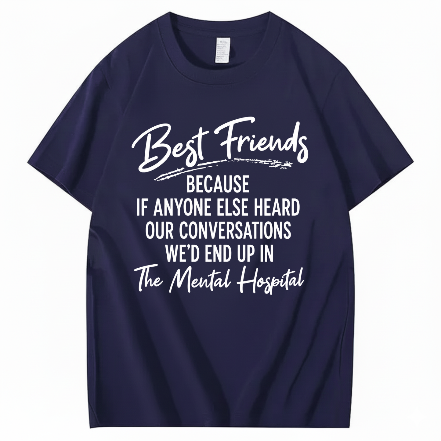 BEST FRIENDS BECAUSE IF ANYONE ELSE HEARD OUR CONVERSATIONS WE’D END UP IN THE MENTAL HOSPITAL T - SHIRT (FRONT PRINT)