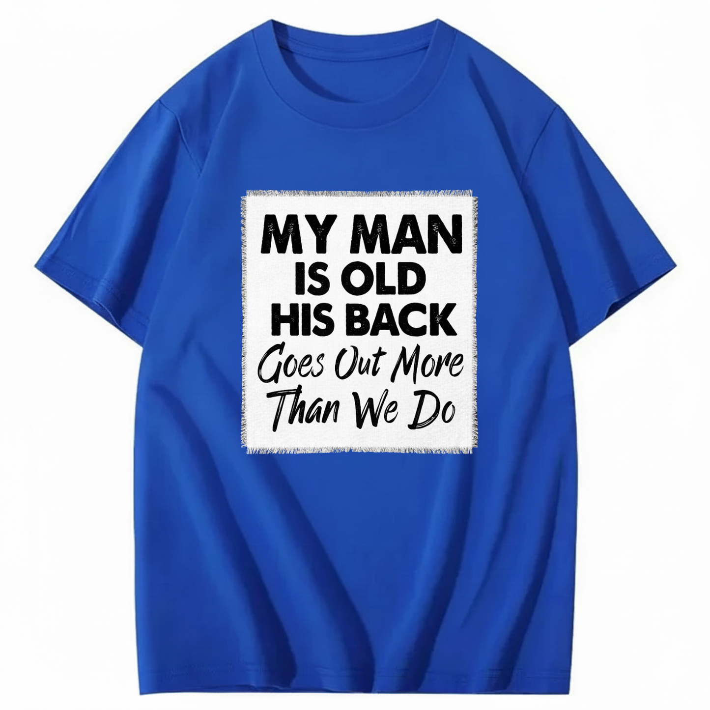 MY MAN IS OLD HIS BACK GOES OUT MORE THAN WE DO T - SHIRT (FRONT PRINT)