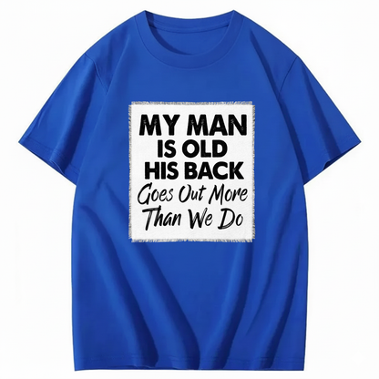 MY MAN IS OLD HIS BACK GOES OUT MORE THAN WE DO T - SHIRT (FRONT PRINT)