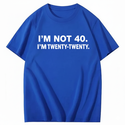 I'M NOT 40. I'M TWENTY TWENTY T - SHIRT (FRONT PRINT)