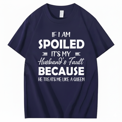 IF I AM SPOILED IT'S MY HUSBAND'S FAULT BECAUSE HE TREATS ME LIKE A QUEEN T - SHIRT (FRONT PRINT)