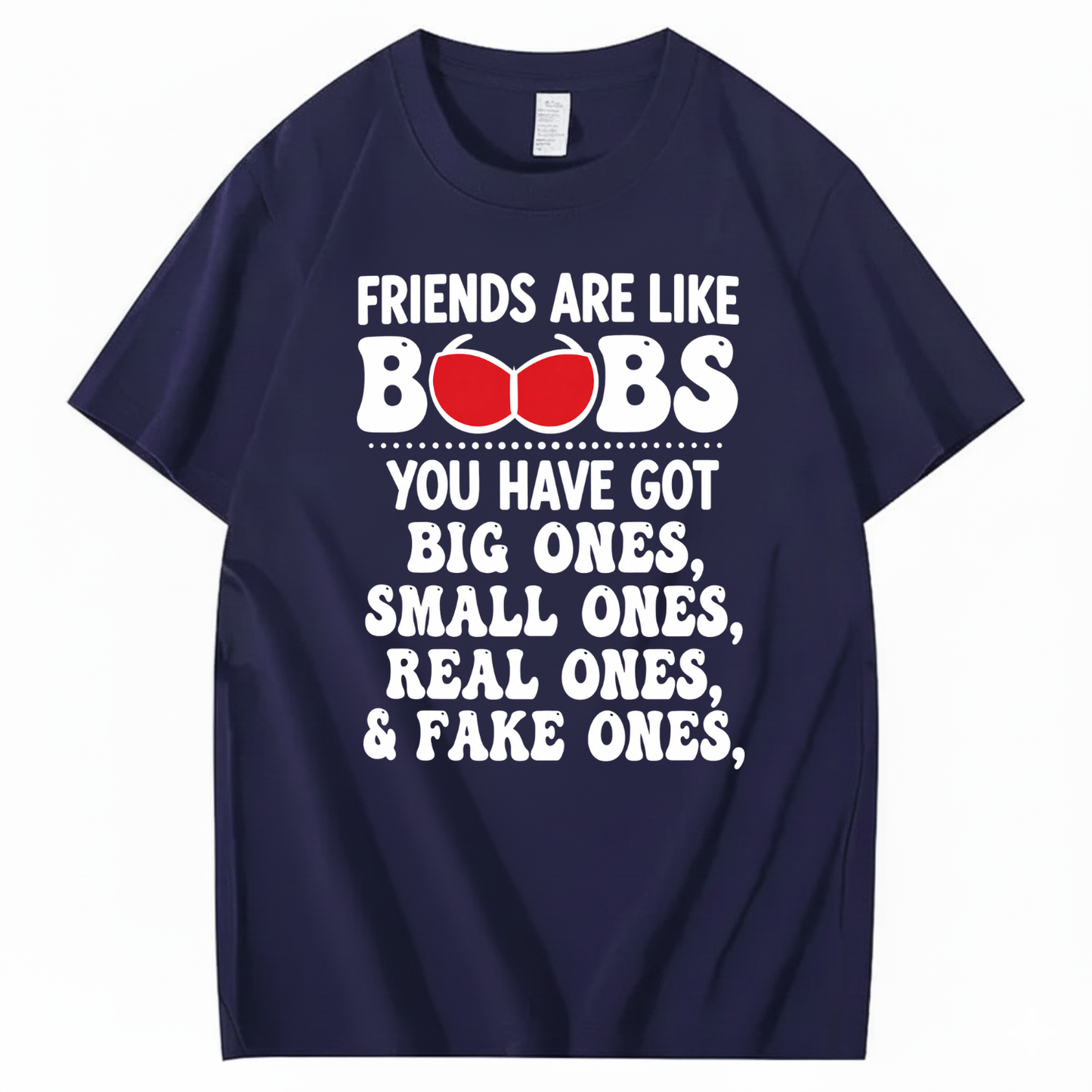 FRIENDS ARE LIKE BOOBS YOU HAVE GOT BIG ONES, SMALL ONES, REAL ONES, & FAKE ONES T - SHIRT (FRONT PRINT)