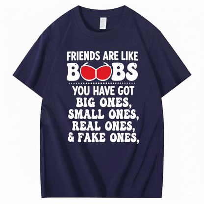 FRIENDS ARE LIKE BOOBS YOU HAVE GOT BIG ONES, SMALL ONES, REAL ONES, & FAKE ONES T - SHIRT (FRONT PRINT)