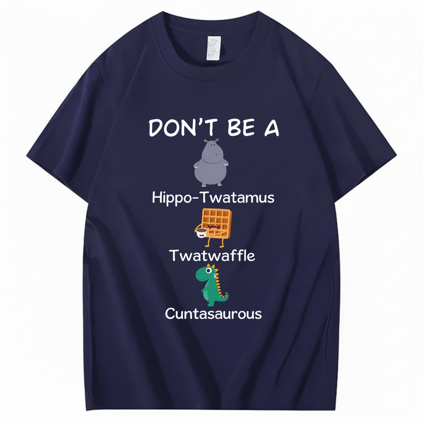 DON'T BE A HIPPO-TWATAMUS, TWATWAFFLE, CUNTASAUROUS T - SHIRT (FRONT PRINT)