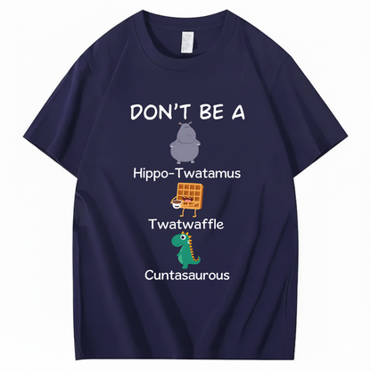 DON'T BE A HIPPO-TWATAMUS, TWATWAFFLE, CUNTASAUROUS T - SHIRT (FRONT PRINT)