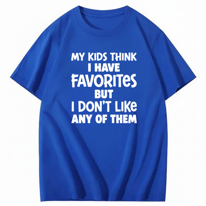 MY KIDS THINK I HAVE FAVORITES BUT I DON'T LIKE ANY OF THEM T - SHIRT (FRONT PRINT)
