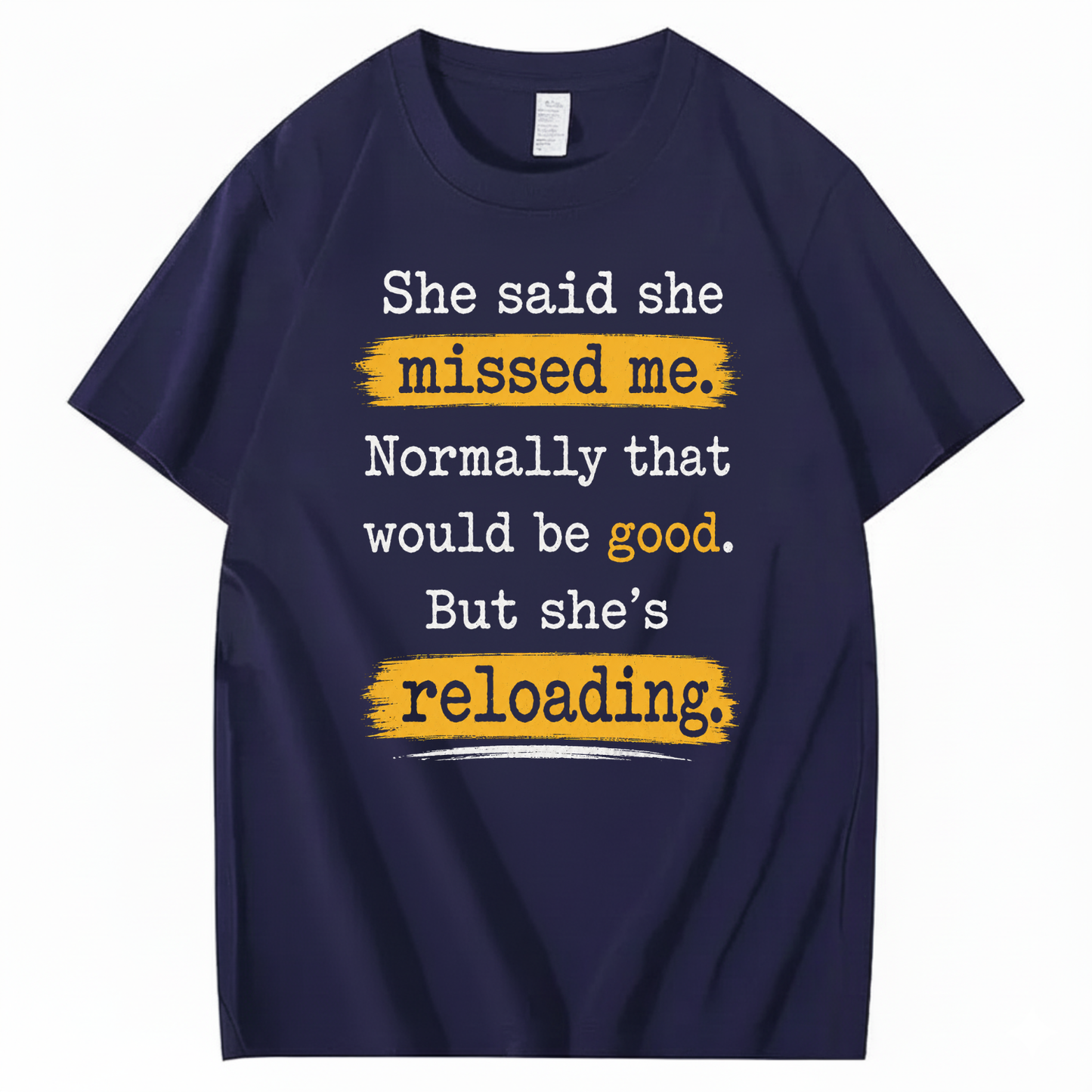 SHE SAID SHE MISSED ME. NORMALLY THAT WOULD BE GOOD. BUT SHE’S RELOADING T - SHIRT (FRONT PRINT)