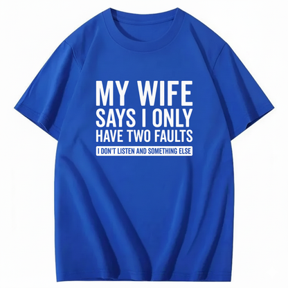 MY WIFE SAYS I ONLY HAVE TWO FAULTS T - SHIRT (FRONT PRINT)