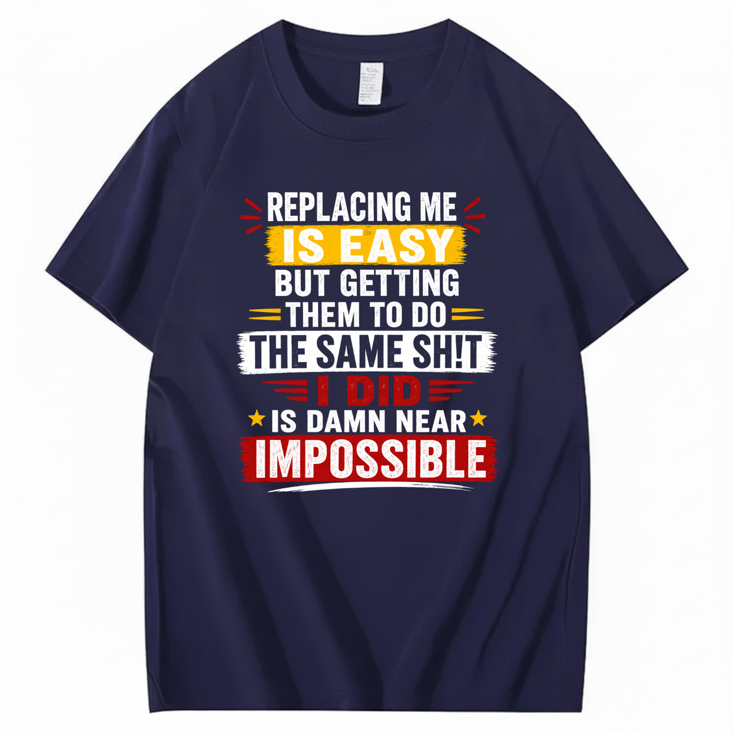 REPLACING ME IS EASY BUT GETTING THEM TO DO THE SAME SHIT I DID IS DAMN NEAR IMPOSSIBLE T - SHIRT (FRONT PRINT)