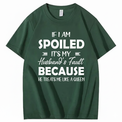 IF I AM SPOILED IT'S MY HUSBAND'S FAULT BECAUSE HE TREATS ME LIKE A QUEEN T - SHIRT (FRONT PRINT)
