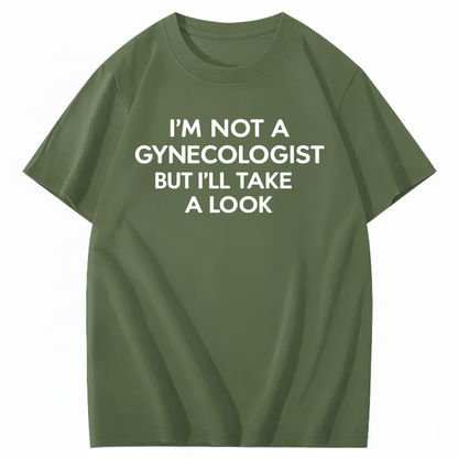 I'M NOT A GYNECOLOGIST BUT I'LL TAKE A LOOK T - SHIRT (FRONT PRINT)