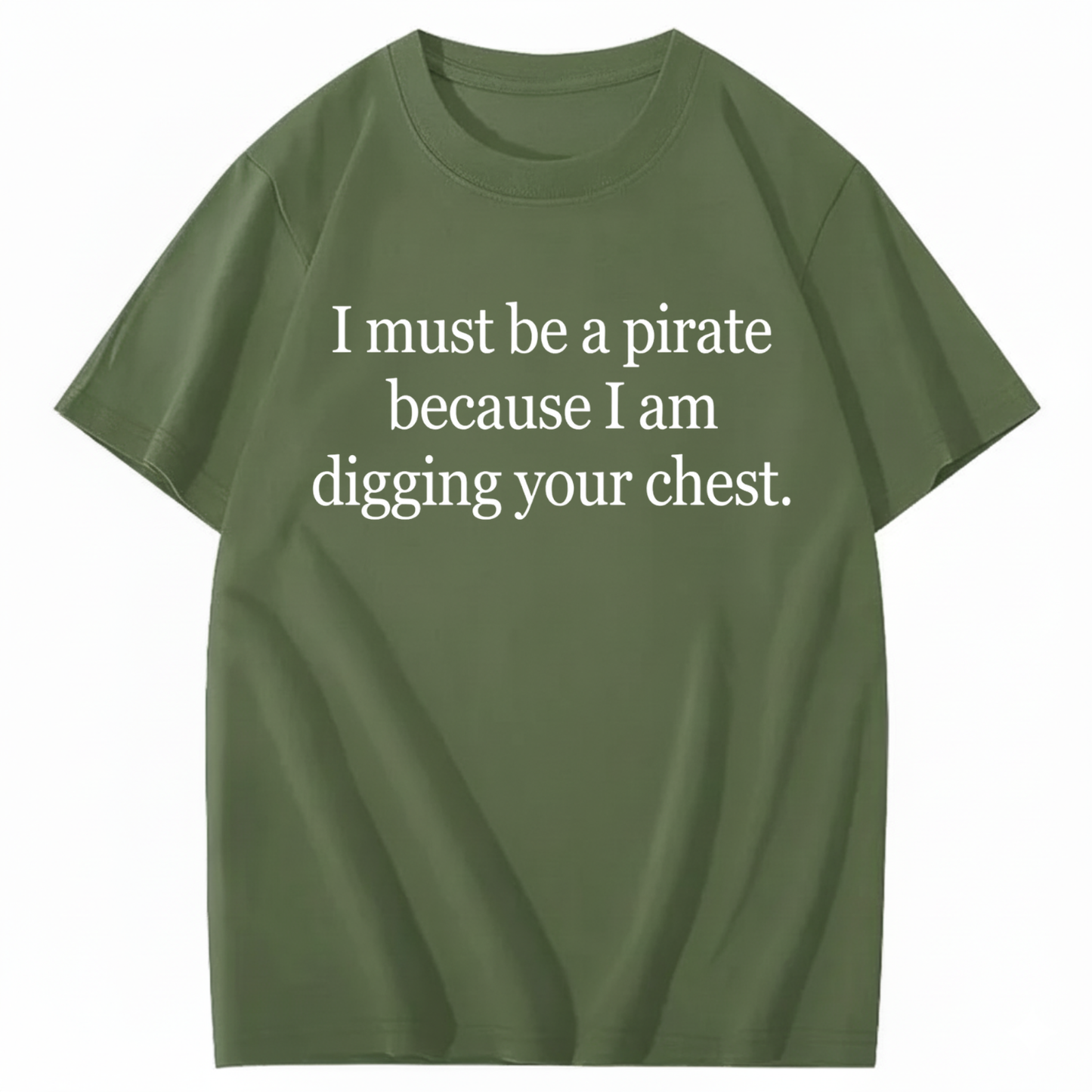 I MUST BE A PIRATE BECAUSE I AM DIGGING YOUR CHEST T - SHIRT (FRONT PRINT)