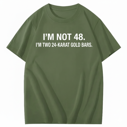 I’M NOT 48. I’M TWO 24-KARAT GOLD BARS T - SHIRT (FRONT PRINT)
