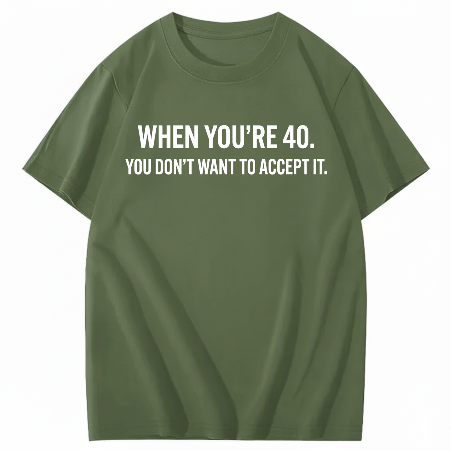 WHEN YOU'RE 40. YOU DON'T WANT TO ACCEPT IT T - SHIRT (FRONT PRINT)