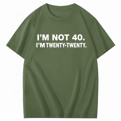 I'M NOT 40. I'M TWENTY TWENTY T - SHIRT (FRONT PRINT)