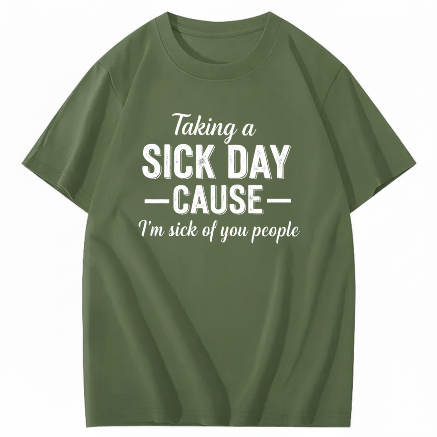 TAKING A SICK DAY — CAUSE — I’m sick of you people T - SHIRT (FRONT PRINT)