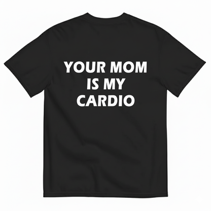 YOUR MOM IS MY CARDIO T- SHIRT