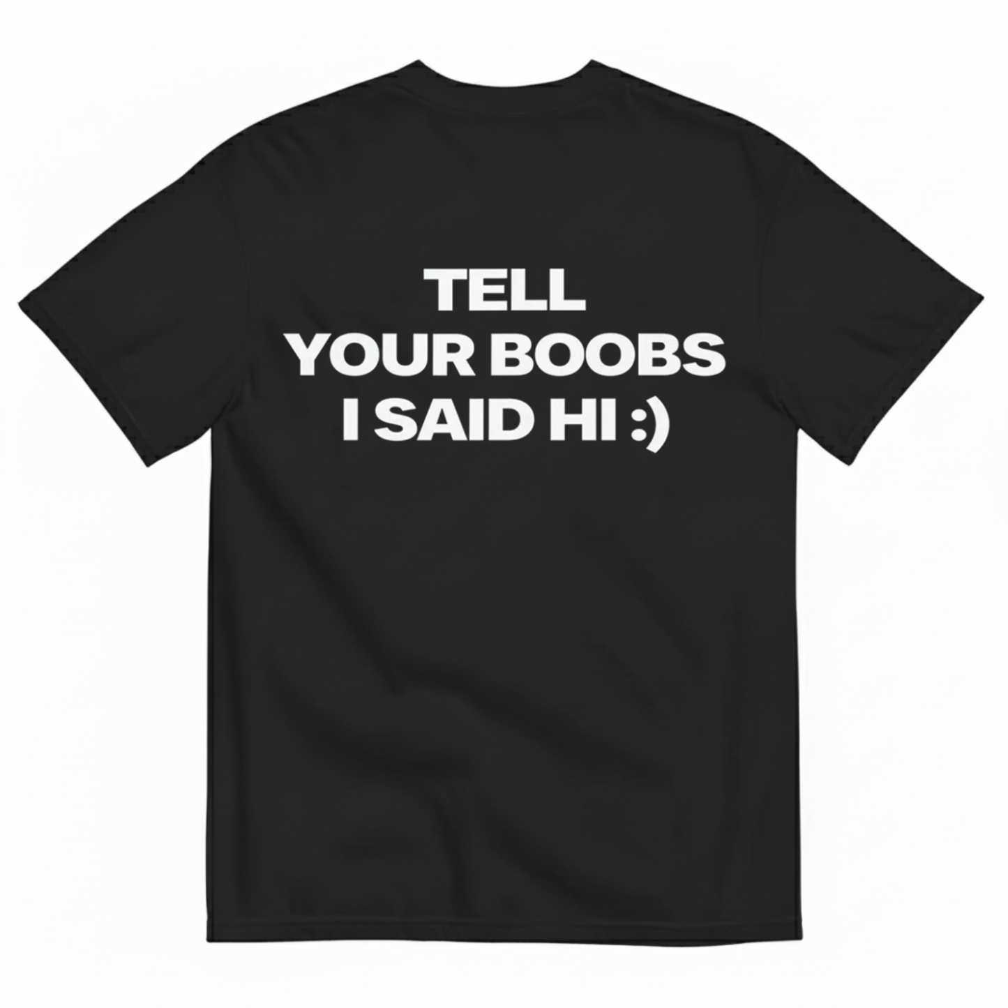 TELL YOUR BOOBS I SAID HI :) T- SHIRT